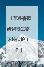 范兆森调研督导生态环境保护工作