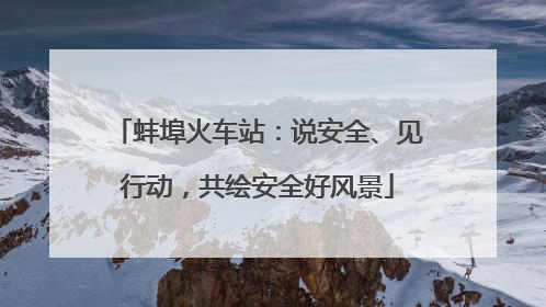 蚌埠火车站：说安全、见行动，共绘安全好风景
