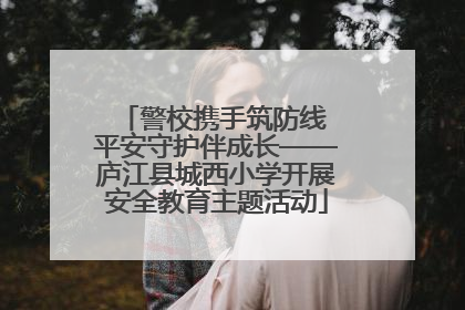 警校携手筑防线 平安守护伴成长——庐江县城西小学开展安全教育主题活动