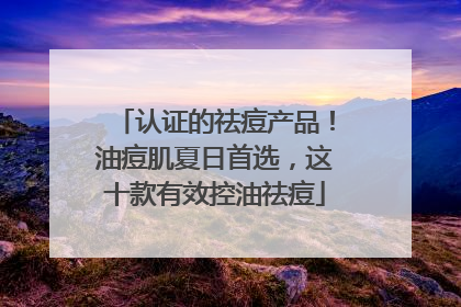 认证的祛痘产品！油痘肌夏日首选，这十款有效控油祛痘