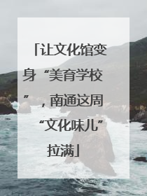 让文化馆变身“美育学校”，南通这周“文化味儿”拉满