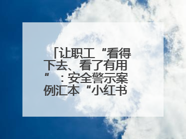 让职工“看得下去、看了有用”：安全警示案例汇本“小红书”掀起学习热