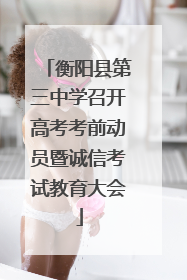 衡阳县第三中学召开高考考前动员暨诚信考试教育大会