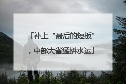 补上“最后的短板”，中部大省猛拼水运