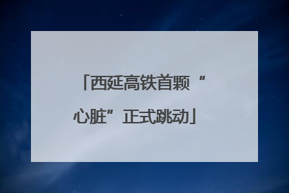西延高铁首颗“心脏”正式跳动