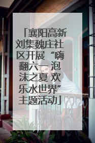 襄阳高新刘集魏庄社区开展“嗨翻六一 泡沫之夏 欢乐水世界”主题活动
