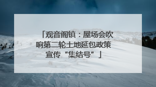 观音阁镇：屋场会吹响第二轮土地延包政策宣传“集结号”