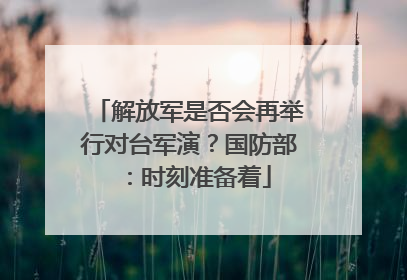 解放军是否会再举行对台军演？国防部：时刻准备着