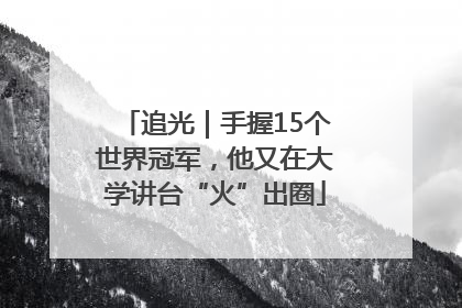 追光｜手握15个世界冠军，他又在大学讲台“火”出圈