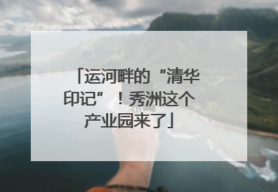 运河畔的“清华印记”！秀洲这个产业园来了