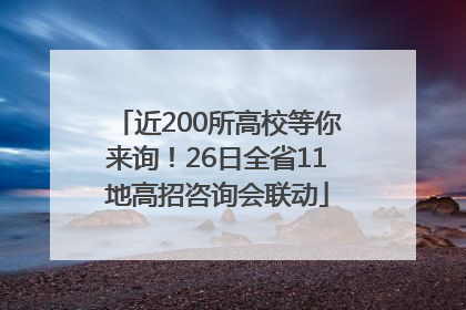 近200所高校等你来询！26日全省11地高招咨询会联动