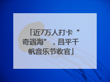 近7万人打卡“奇遇海”，昌平千帆音乐节收官