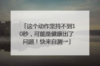 这个动作坚持不到10秒，可能是健康出了问题！快来自测→