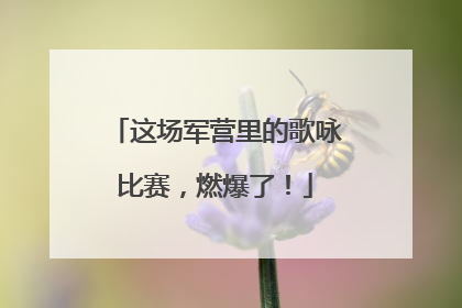 这场军营里的歌咏比赛，燃爆了！