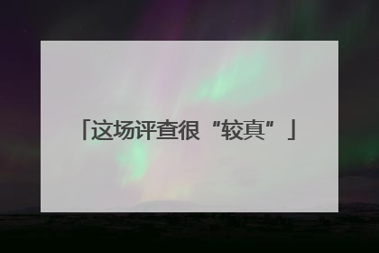 这场评查很“较真”