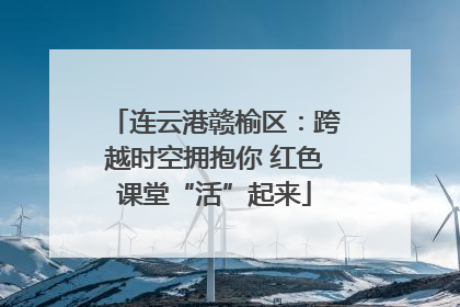 连云港赣榆区：跨越时空拥抱你 红色课堂“活”起来