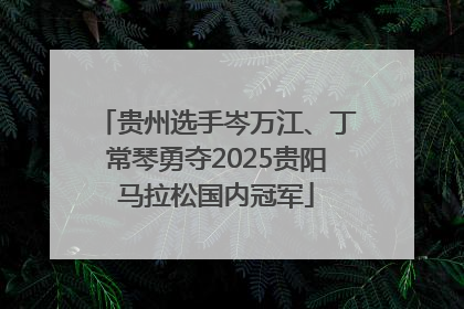 贵州选手岑万江、丁常琴勇夺2025贵阳马拉松国内冠军