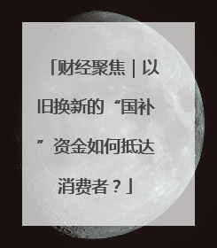 财经聚焦｜以旧换新的“国补”资金如何抵达消费者？