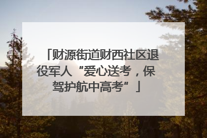 财源街道财西社区退役军人“爱心送考，保驾护航中高考”