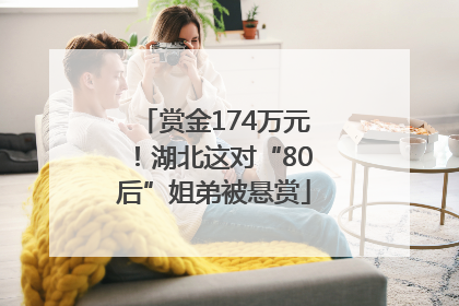赏金174万元！湖北这对“80后”姐弟被悬赏