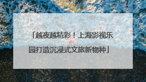 越夜越精彩！上海影视乐园打造沉浸式文旅新物种