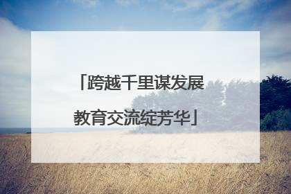 跨越千里谋发展 教育交流绽芳华