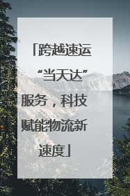 跨越速运“当天达”服务，科技赋能物流新速度