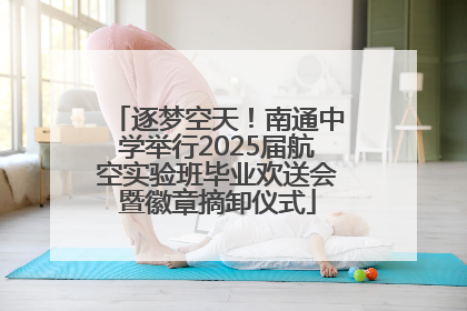 逐梦空天！南通中学举行2025届航空实验班毕业欢送会暨徽章摘卸仪式
