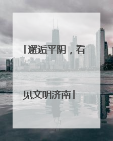 邂逅平阴，看见文明济南