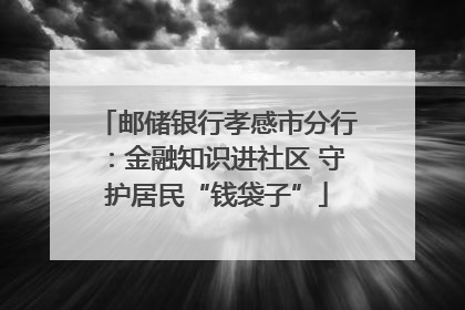 邮储银行孝感市分行：金融知识进社区 守护居民“钱袋子”