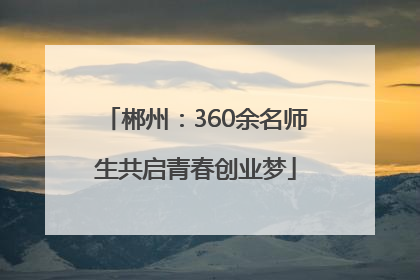 郴州：360余名师生共启青春创业梦