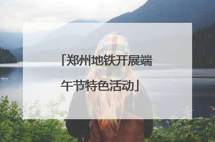郑州地铁开展端午节特色活动
