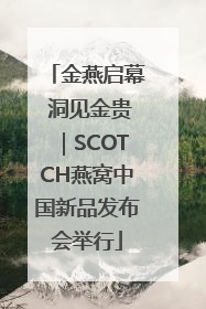 金燕启幕 洞见金贵｜SCOTCH燕窝中国新品发布会举行