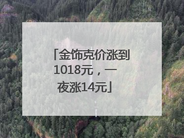 金饰克价涨到1018元，一夜涨14元