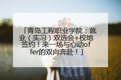 青岛工程职业学院：就业（实习）双选会+校地签约！来一场与心动offer的双向奔赴！
