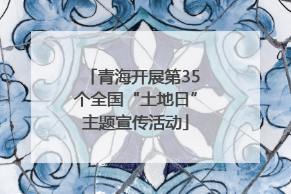 青海开展第35个全国“土地日”主题宣传活动