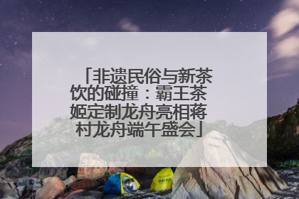 非遗民俗与新茶饮的碰撞：霸王茶姬定制龙舟亮相蒋村龙舟端午盛会