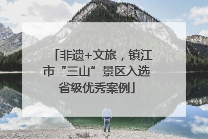 非遗+文旅，镇江市“三山”景区入选省级优秀案例