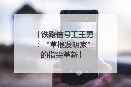 铁路信号工王勇：“草根发明家”的指尖革新