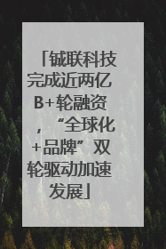 铖联科技完成近两亿B+轮融资，“全球化+品牌”双轮驱动加速发展
