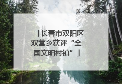 长春市双阳区双营乡获评“全国文明村镇”