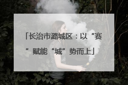 长治市潞城区：以“赛”赋能“城”势而上