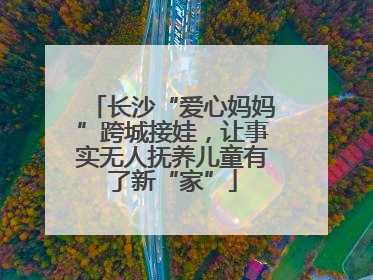 长沙“爱心妈妈”跨城接娃，让事实无人抚养儿童有了新“家”