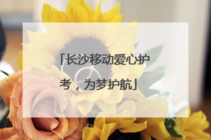 长沙移动爱心护考，为梦护航