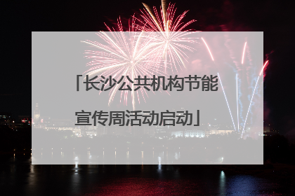 长沙公共机构节能宣传周活动启动
