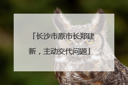 长沙市原市长郑建新，主动交代问题