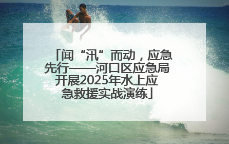 闻“汛”而动，应急先行——河口区应急局开展2025年水上应急救援实战演练