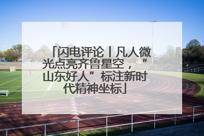 闪电评论丨凡人微光点亮齐鲁星空，“山东好人”标注新时代精神坐标