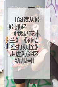 阅读从娃娃抓起——《我是花木兰》《孙悟空打妖怪》走进海淀区幼儿园
