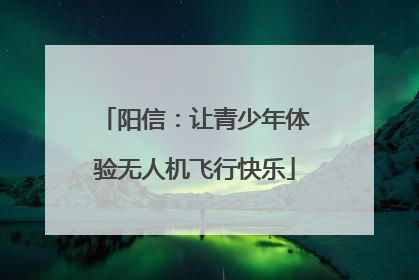 阳信：让青少年体验无人机飞行快乐